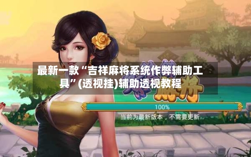 最新一款“吉祥麻将系统作弊辅助工具”(透视挂)辅助透视教程-第2张图片