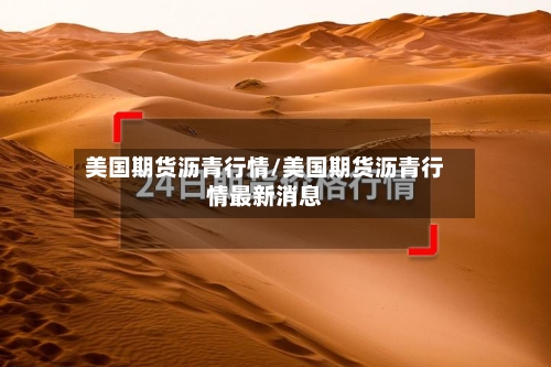 美国期货沥青行情/美国期货沥青行情最新消息-第2张图片