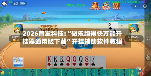 2026首发科技:“微乐跑得快万能开挂器通用版下载”开挂辅助软件教程