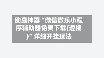 助赢神器“微信微乐小程序辅助器免费下载(透视)”详细开挂玩法