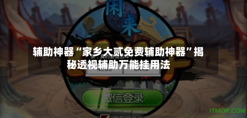 辅助神器“家乡大贰免费辅助神器”揭秘透视辅助万能挂用法