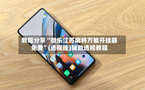 教程分享“微乐江苏麻将万能开挂器免费”(透视挂)辅助透视教程-第2张图片