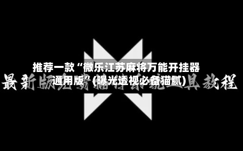 推荐一款“微乐江苏麻将万能开挂器通用版”(曝光透视必备猫腻)