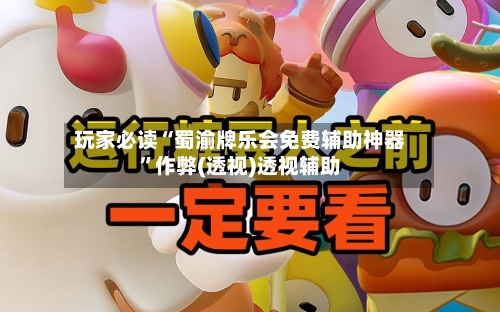 玩家必读“蜀渝牌乐会免费辅助神器	”作弊(透视)透视辅助-第2张图片
