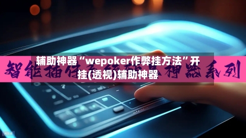 辅助神器“wepoker作弊挂方法”开挂(透视)辅助神器