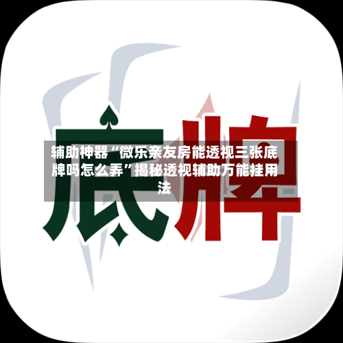 辅助神器“微乐亲友房能透视三张底牌吗怎么弄”揭秘透视辅助万能挂用法