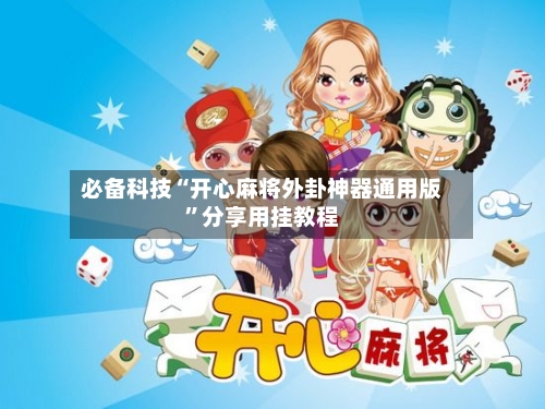 必备科技“开心麻将外卦神器通用版”分享用挂教程-第2张图片