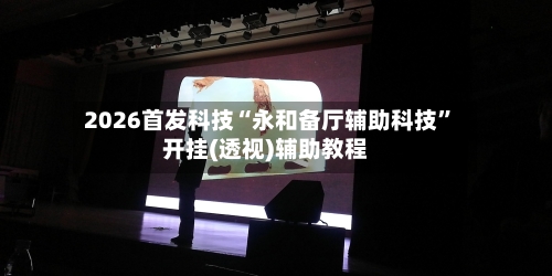 2026首发科技“永和备厅辅助科技	”开挂(透视)辅助教程-第2张图片