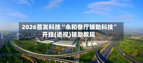 2026首发科技“永和备厅辅助科技”开挂(透视)辅助教程