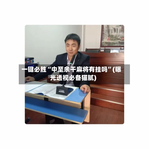 一键必胜“中至余干麻将有挂吗	”(曝光透视必备猫腻)-第2张图片
