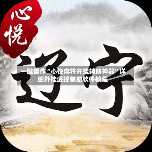 一键操作“心悦麻将开挂辅助神器”详细外挂透视辅助软件教程