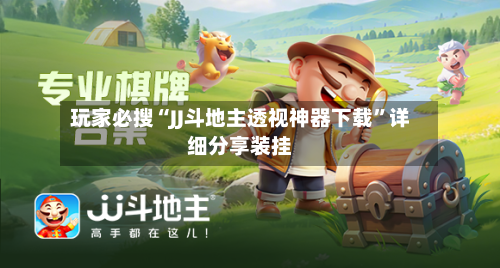 玩家必搜“JJ斗地主透视神器下载”详细分享装挂