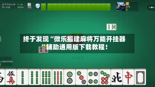 终于发现“微乐福建麻将万能开挂器”辅助通用版下载教程！