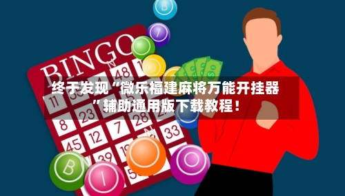 终于发现“微乐福建麻将万能开挂器”辅助通用版下载教程！-第3张图片