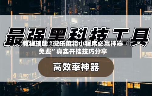 教程辅助“微乐麻将小程序必赢神器免费”真实开挂技巧分享-第3张图片