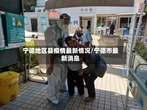 宁德地区县疫情最新情况/宁德市最新消息