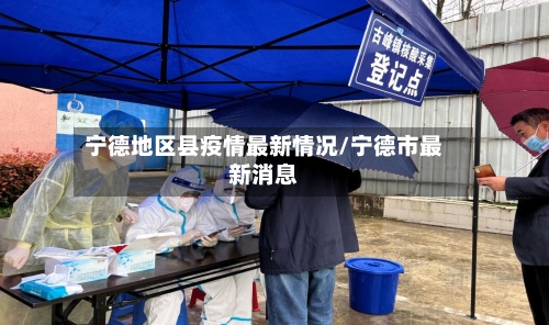 宁德地区县疫情最新情况/宁德市最新消息-第3张图片