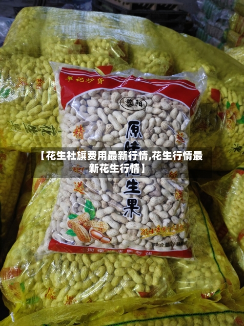 【花生社旗费用最新行情,花生行情最新花生行情】