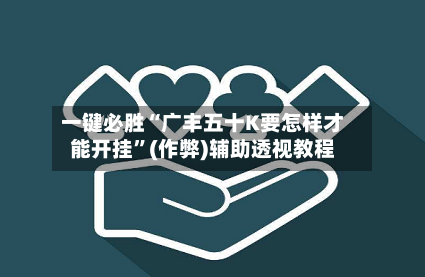一键必胜“广丰五十K要怎样才能开挂”(作弊)辅助透视教程