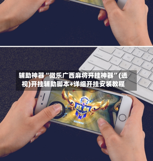 辅助神器“微乐广西麻将开挂神器”(透视)开挂辅助脚本+详细开挂安装教程