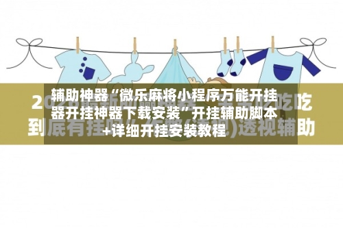 辅助神器“微乐麻将小程序万能开挂器开挂神器下载安装”开挂辅助脚本+详细开挂安装教程