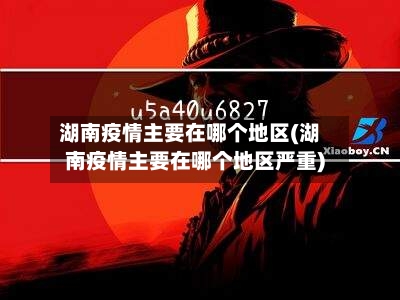 湖南疫情主要在哪个地区(湖南疫情主要在哪个地区严重)-第3张图片