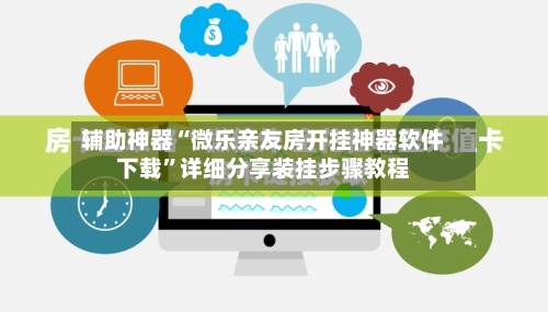 辅助神器“微乐亲友房开挂神器软件下载”详细分享装挂步骤教程