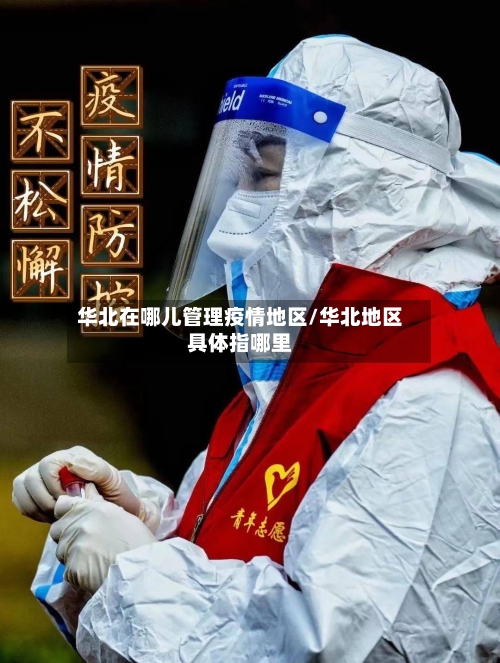 华北在哪儿管理疫情地区/华北地区具体指哪里