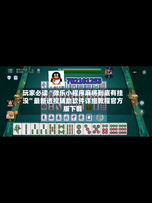玩家必读“微乐小程序麻将到底有挂没”最新透视辅助软件详细教程官方版下载