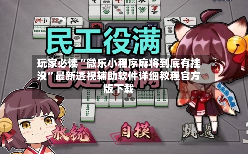 玩家必读“微乐小程序麻将到底有挂没”最新透视辅助软件详细教程官方版下载-第2张图片