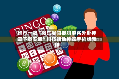 推荐一款“微乐贵阳捉鸡麻将外卦神器下载安装”科技辅助神器手机版教程-第2张图片