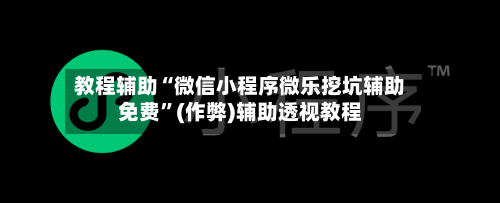 教程辅助“微信小程序微乐挖坑辅助免费”(作弊)辅助透视教程