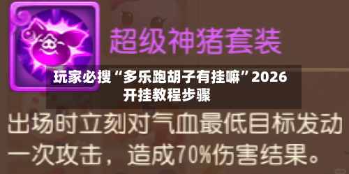 玩家必搜“多乐跑胡子有挂嘛	”2026开挂教程步骤-第2张图片