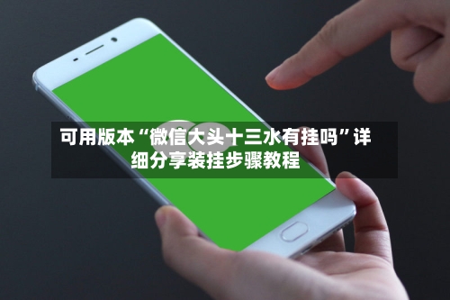 可用版本“微信大头十三水有挂吗”详细分享装挂步骤教程