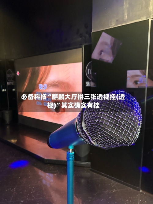必备科技“麒麟大厅拼三张透视挂(透视)”其实确实有挂