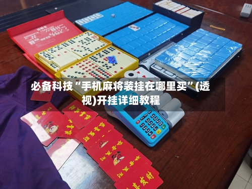 必备科技“手机麻将装挂在哪里买”(透视)开挂详细教程