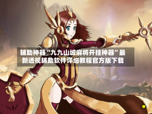辅助神器“九九山城麻将开挂神器”最新透视辅助软件详细教程官方版下载