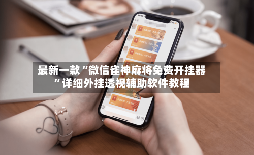 最新一款“微信雀神麻将免费开挂器”详细外挂透视辅助软件教程