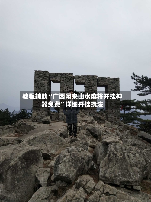 教程辅助“广西闲来山水麻将开挂神器免费”详细开挂玩法