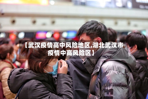 【武汉疫情高中风险地区,湖北武汉市疫情中高风险区】