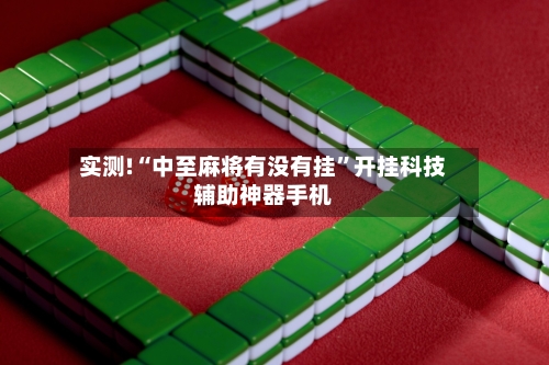 实测!“中至麻将有没有挂”开挂科技辅助神器手机-第2张图片