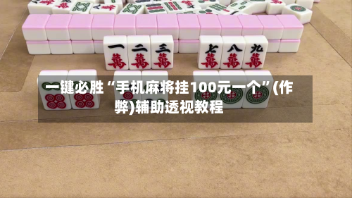 一键必胜“手机麻将挂100元一个	”(作弊)辅助透视教程-第2张图片
