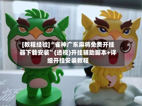 [教程经验]“雀神广东麻将免费开挂器下载安装”(透视)开挂辅助脚本+详细开挂安装教程