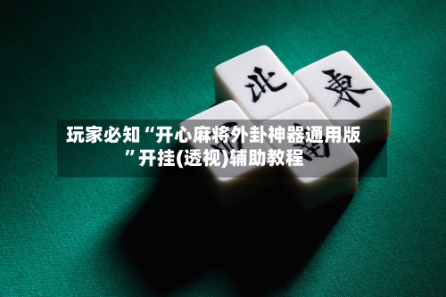玩家必知“开心麻将外卦神器通用版”开挂(透视)辅助教程-第3张图片