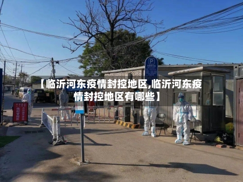 【临沂河东疫情封控地区,临沂河东疫情封控地区有哪些】-第3张图片