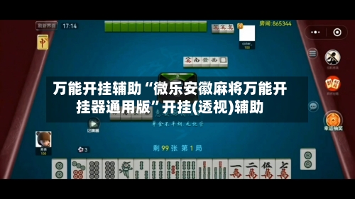 万能开挂辅助“微乐安徽麻将万能开挂器通用版”开挂(透视)辅助