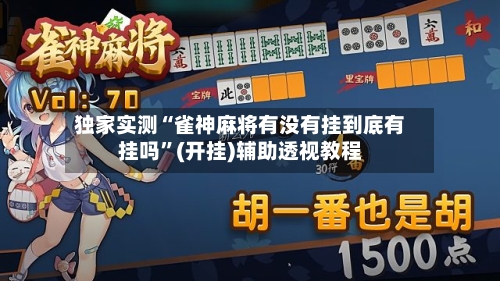 独家实测“雀神麻将有没有挂到底有挂吗	”(开挂)辅助透视教程-第2张图片