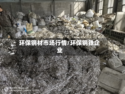 环保钢材市场行情/环保钢铁企业
