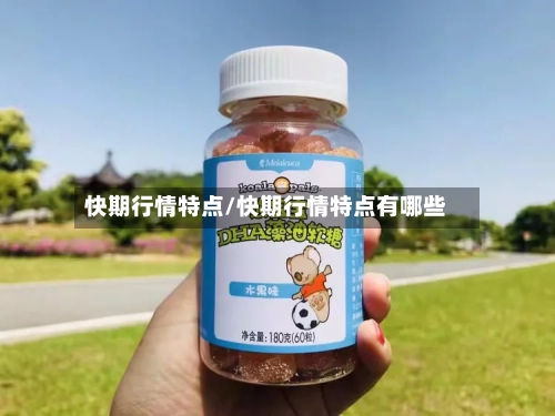 快期行情特点/快期行情特点有哪些-第2张图片