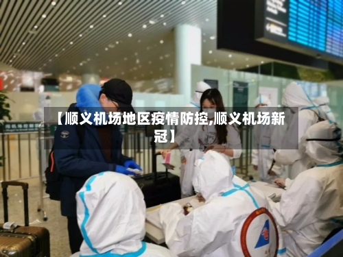 【顺义机场地区疫情防控,顺义机场新冠】